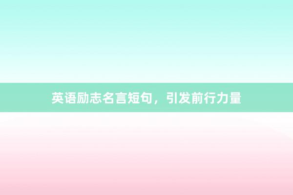 英语励志名言短句，引发前行力量